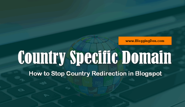 Country Specific Domain: How to Stop Country Redirection in Blogspot
